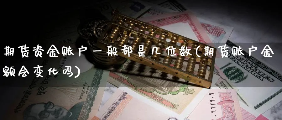 期货资金账户一般都是几位数(期货账户金额会变化吗)_https://www.07apk.com_期货技术分析_第1张