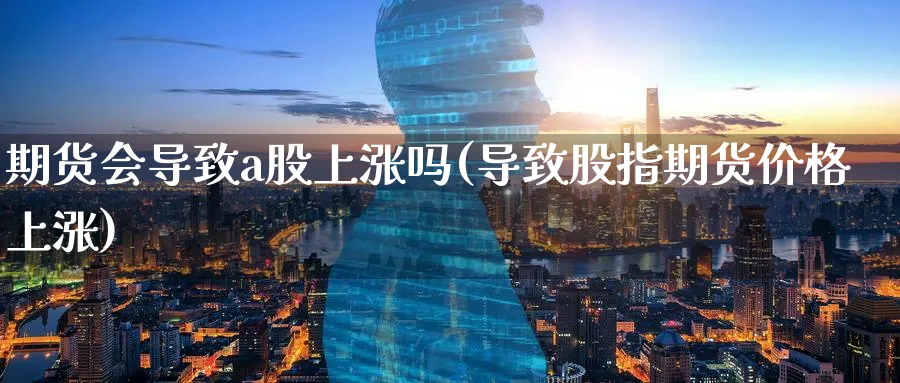 期货会导致a股上涨吗(导致股指期货价格上涨)_https://www.07apk.com_农产品期货_第1张