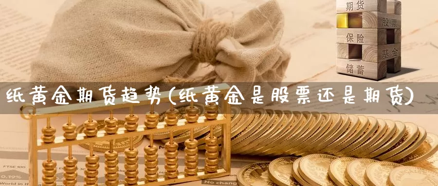 纸黄金期货趋势(纸黄金是股票还是期货)_https://www.07apk.com_农产品期货_第1张