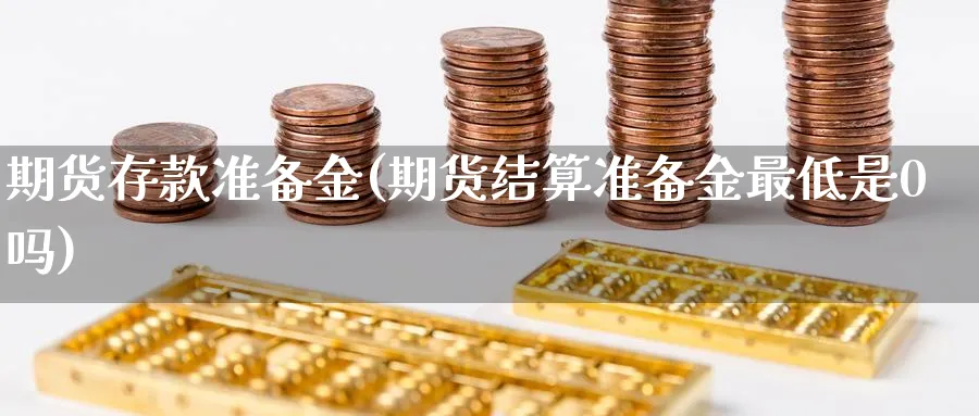 期货存款准备金(期货结算准备金最低是0吗)_https://www.07apk.com_股指期货_第1张