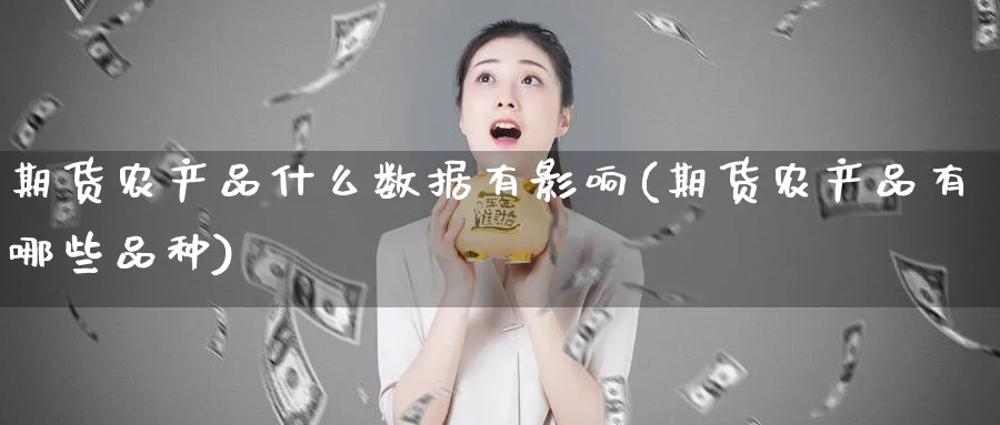 期货农产品什么数据有影响(期货农产品有哪些品种)_https://www.07apk.com_期货科普_第1张