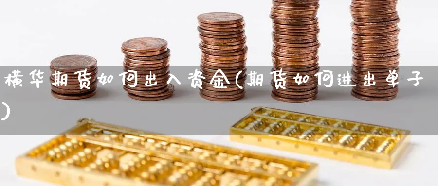 横华期货如何出入资金(期货如何进出单子)_https://www.07apk.com_原油期货_第1张