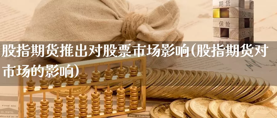 股指期货推出对股票市场影响(股指期货对市场的影响)_https://www.07apk.com_期货技术分析_第1张