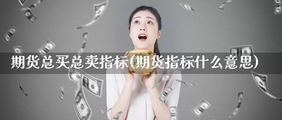 期货总买总卖指标(期货指标什么意思)_https://www.07apk.com_期货行业分析_第1张