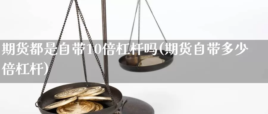 期货都是自带10倍杠杆吗(期货自带多少倍杠杆)_https://www.07apk.com_股指期货_第1张