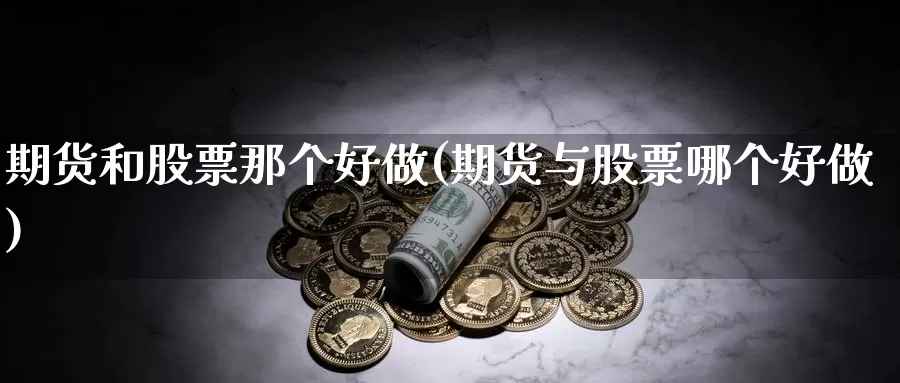 期货和股票那个好做(期货与股票哪个好做)_https://www.07apk.com_原油期货_第1张