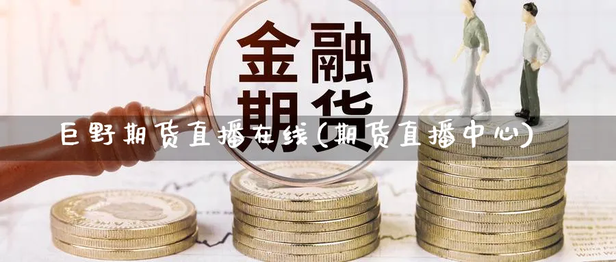 巨野期货直播在线(期货直播中心)_https://www.07apk.com_期货科普_第1张