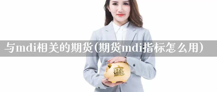 与mdi相关的期货(期货mdi指标怎么用)_https://www.07apk.com_黄金期货直播室_第1张