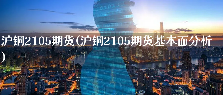 沪铜2105期货(沪铜2105期货基本面分析)_https://www.07apk.com_期货技术分析_第1张