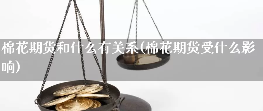 棉花期货和什么有关系(棉花期货受什么影响)_https://www.07apk.com_期货科普_第1张