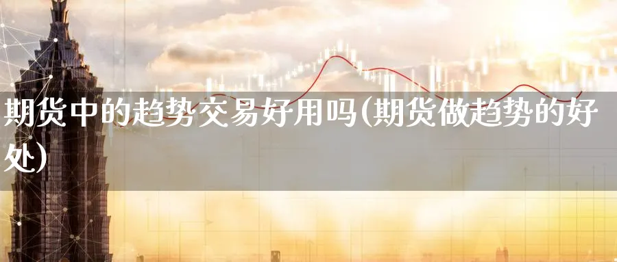 期货中的趋势交易好用吗(期货做趋势的好处)_https://www.07apk.com_期货科普_第1张