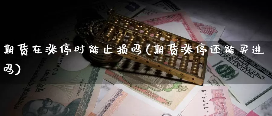 期货在涨停时能止损吗(期货涨停还能买进吗)_https://www.07apk.com_股指期货_第1张