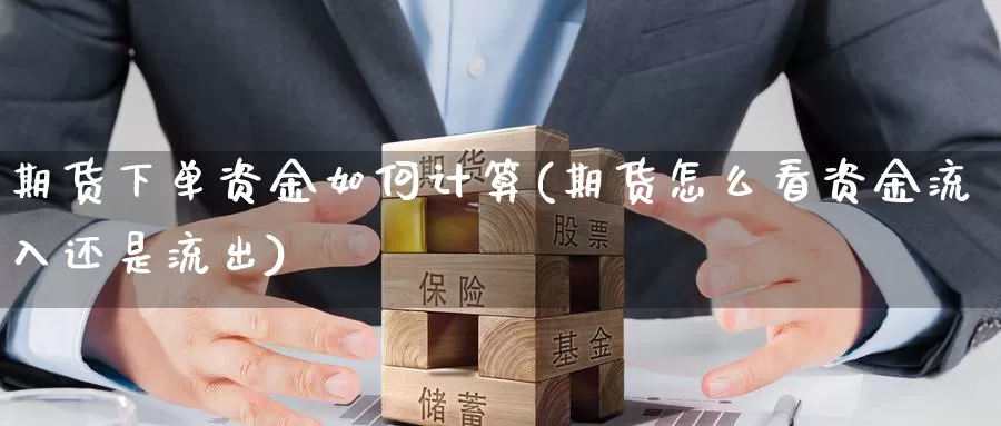 期货下单资金如何计算(期货怎么看资金流入还是流出)_https://www.07apk.com_原油期货_第1张