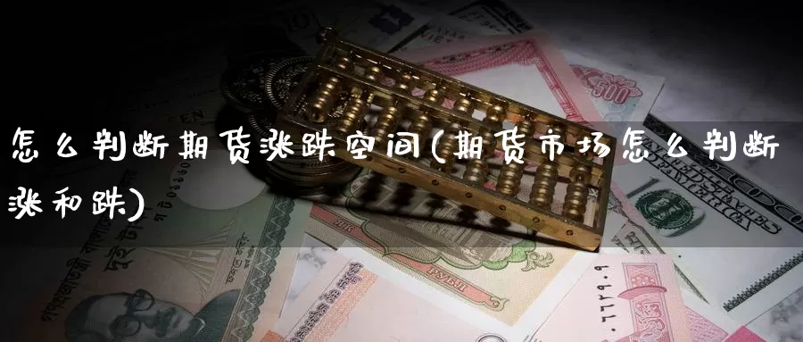 怎么判断期货涨跌空间(期货市场怎么判断涨和跌)_https://www.07apk.com_期货行业分析_第1张