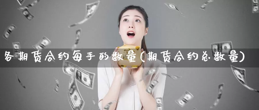 各期货合约每手的数量(期货合约总数量)_https://www.07apk.com_原油期货_第1张