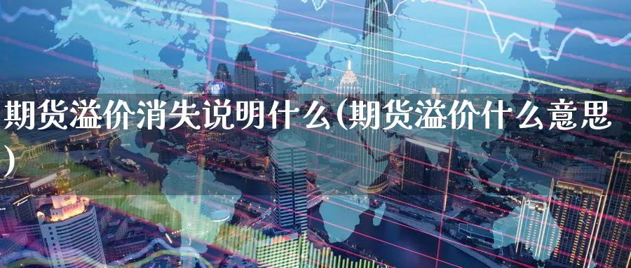 期货溢价消失说明什么(期货溢价什么意思)_https://www.07apk.com_期货技术分析_第1张