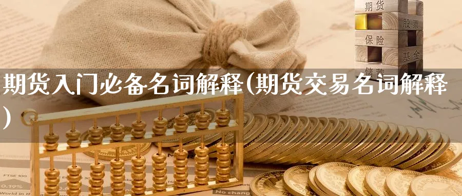 期货入门必备名词解释(期货交易名词解释)_https://www.07apk.com_期货行业分析_第1张