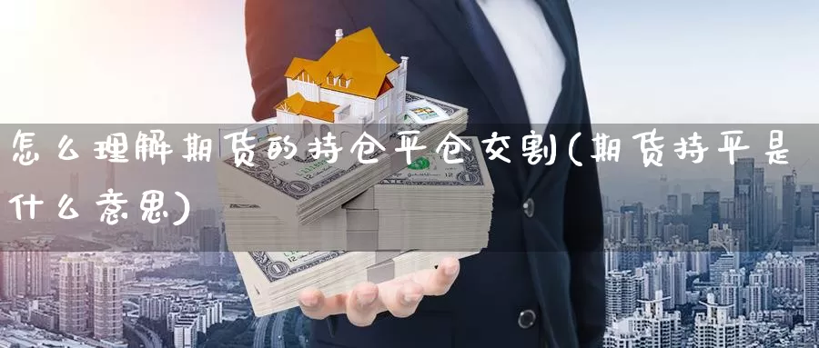 怎么理解期货的持仓平仓交割(期货持平是什么意思)_https://www.07apk.com_股指期货_第1张