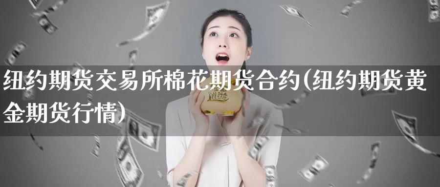 纽约期货交易所棉花期货合约(纽约期货黄金期货行情)_https://www.07apk.com_期货行业分析_第1张