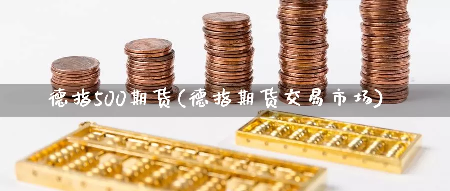 德指500期货(德指期货交易市场)_https://www.07apk.com_黄金期货直播室_第1张