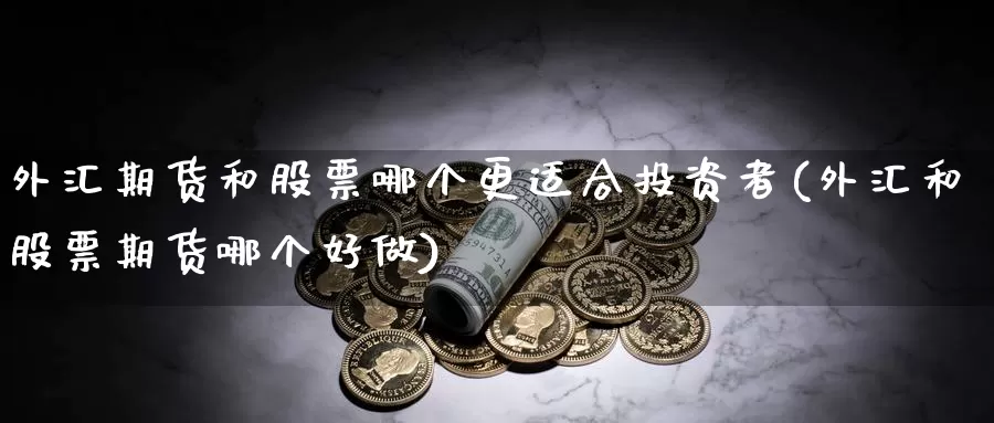 外汇期货和股票哪个更适合投资者(外汇和股票期货哪个好做)_https://www.07apk.com_期货技术分析_第1张