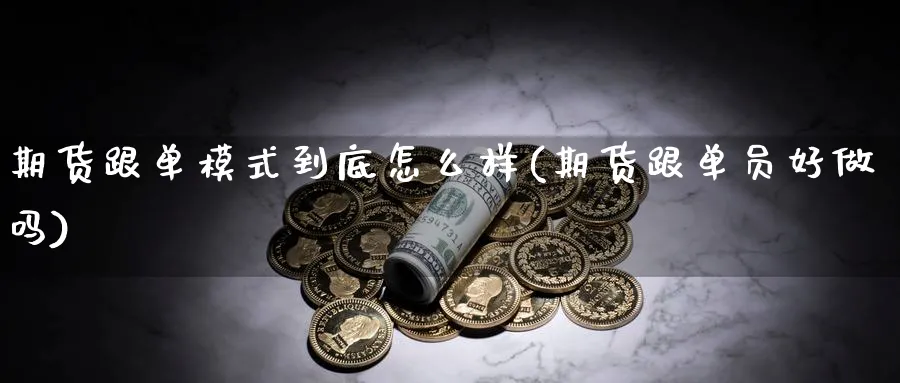 期货跟单模式到底怎么样(期货跟单员好做吗)_https://www.07apk.com_原油期货_第1张