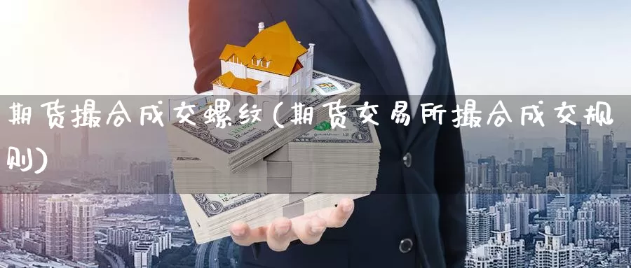 期货撮合成交螺纹(期货交易所撮合成交规则)_https://www.07apk.com_股指期货_第1张