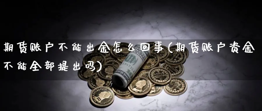 期货账户不能出金怎么回事(期货账户资金不能全部提出吗)_https://www.07apk.com_股指期货_第1张