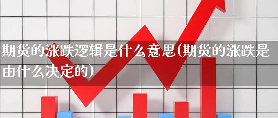 期货的涨跌逻辑是什么意思(期货的涨跌是由什么决定的)_https://www.07apk.com_农产品期货_第1张