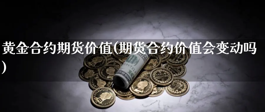 黄金合约期货价值(期货合约价值会变动吗)_https://www.07apk.com_农产品期货_第1张