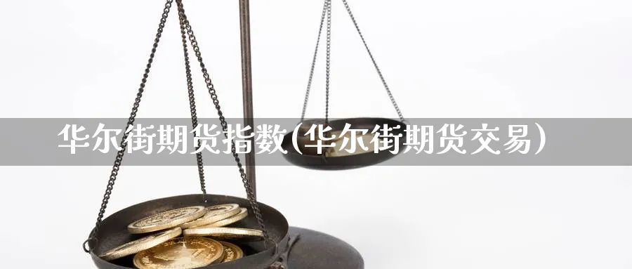 华尔街期货指数(华尔街期货交易)_https://www.07apk.com_黄金期货直播室_第1张