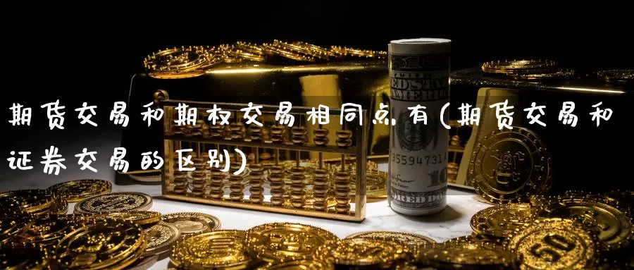 期货交易和期权交易相同点有(期货交易和证券交易的区别)_https://www.07apk.com_农产品期货_第1张