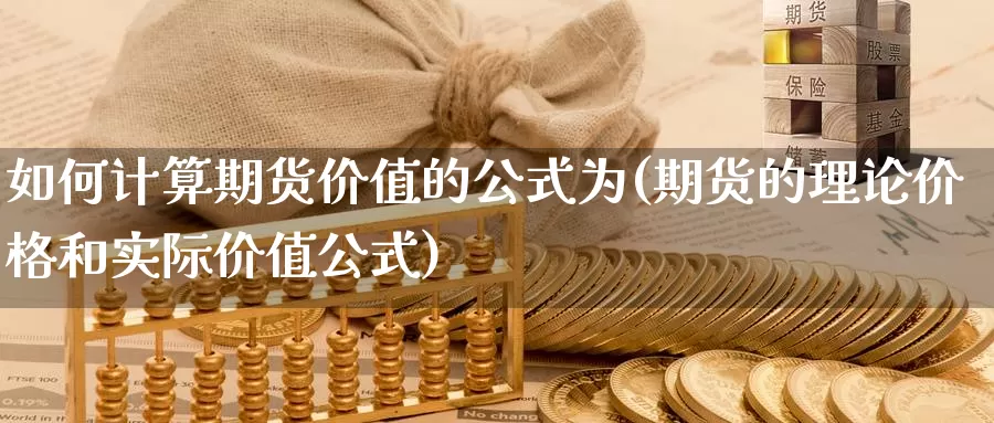 如何计算期货价值的公式为(期货的理论价格和实际价值公式)_https://www.07apk.com_黄金期货直播室_第1张