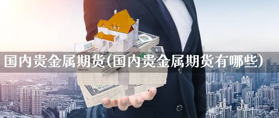 国内贵金属期货(国内贵金属期货有哪些)_https://www.07apk.com_原油期货_第1张