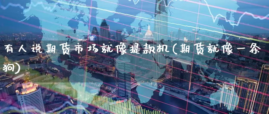 有人说期货市场就像提款机(期货就像一条狗)_https://www.07apk.com_期货科普_第1张