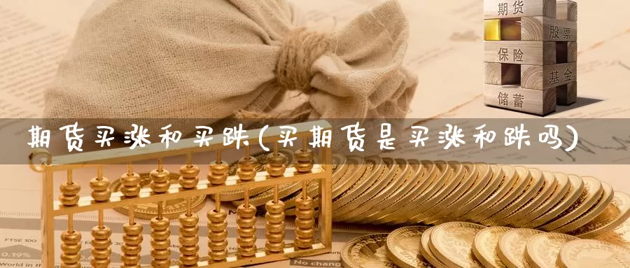 期货买涨和买跌(买期货是买涨和跌吗)_https://www.07apk.com_股指期货_第1张