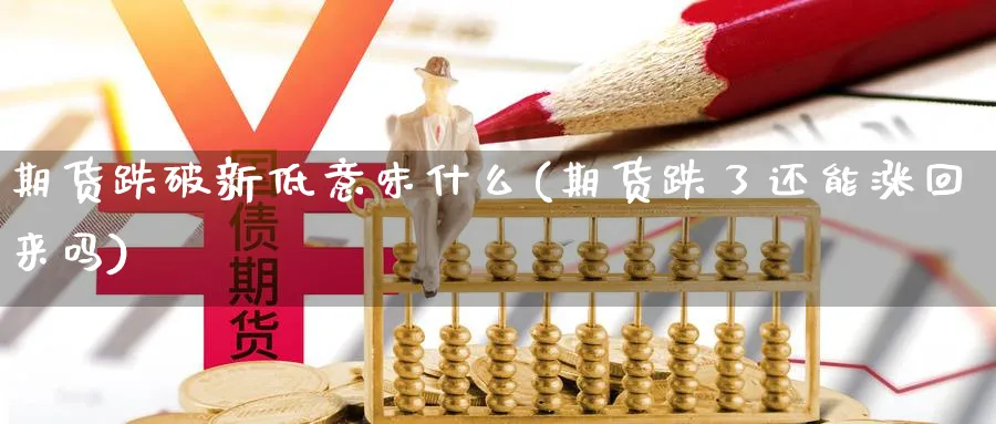 期货跌破新低意味什么(期货跌了还能涨回来吗)_https://www.07apk.com_期货技术分析_第1张