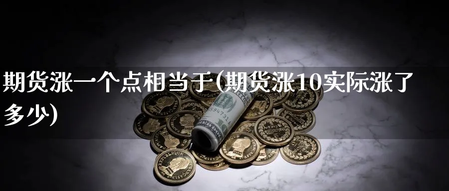 期货涨一个点相当于(期货涨10实际涨了多少)_https://www.07apk.com_期货科普_第1张