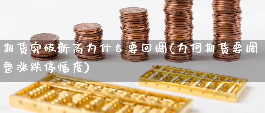 期货突破新高为什么要回调(为何期货要调整涨跌停幅度)_https://www.07apk.com_原油期货_第1张