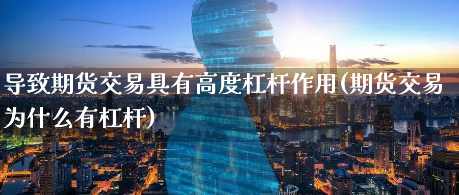 导致期货交易具有高度杠杆作用(期货交易为什么有杠杆)_https://www.07apk.com_黄金期货直播室_第1张