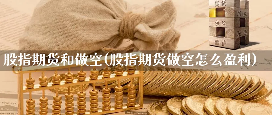 股指期货和做空(股指期货做空怎么盈利)_https://www.07apk.com_期货科普_第1张