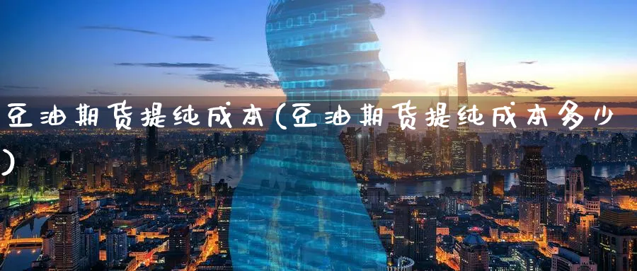 豆油期货提纯成本(豆油期货提纯成本多少)_https://www.07apk.com_农产品期货_第1张