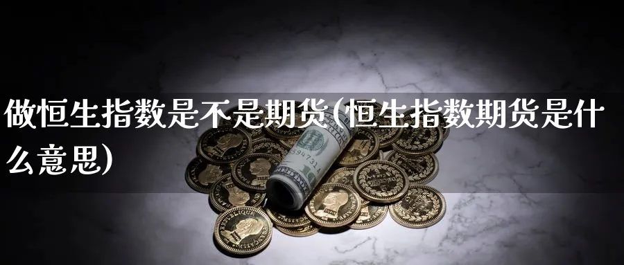 做恒生指数是不是期货(恒生指数期货是什么意思)_https://www.07apk.com_黄金期货直播室_第1张