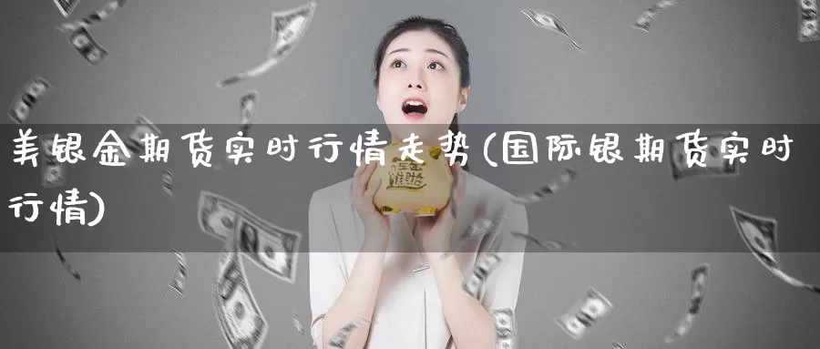 美银金期货实时行情走势(国际银期货实时行情)_https://www.07apk.com_股指期货_第1张