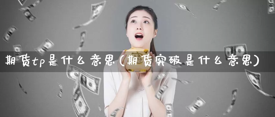 期货tp是什么意思(期货突破是什么意思)_https://www.07apk.com_黄金期货直播室_第1张