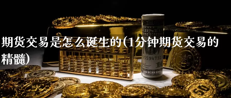 期货交易是怎么诞生的(1分钟期货交易的精髓)_https://www.07apk.com_股指期货_第1张