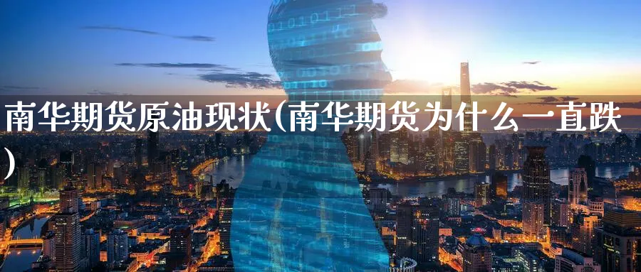 南华期货原油现状(南华期货为什么一直跌)_https://www.07apk.com_股指期货_第1张