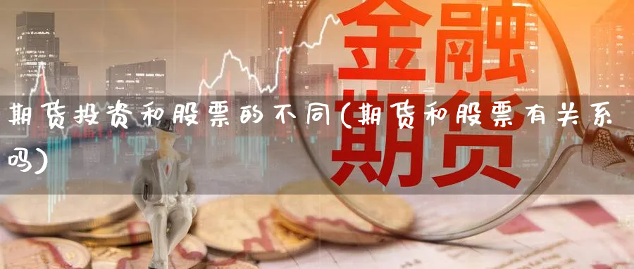 期货投资和股票的不同(期货和股票有关系吗)_https://www.07apk.com_期货科普_第1张