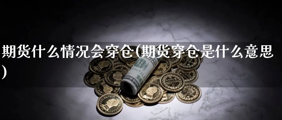 期货什么情况会穿仓(期货穿仓是什么意思)_https://www.07apk.com_期货技术分析_第1张