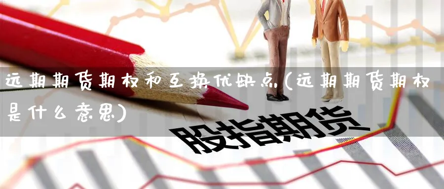 远期期货期权和互换优缺点(远期期货期权是什么意思)_https://www.07apk.com_黄金期货直播室_第1张